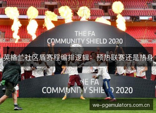 英格兰社区盾赛程编排逻辑:预热联赛还是热身 英格兰社区盾赛程编排逻辑:预热联赛还是热身